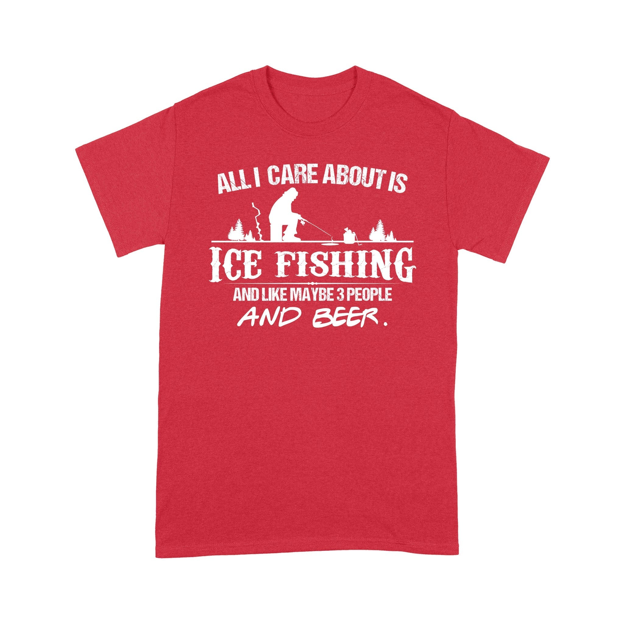 all-i-care-about-is-ice-fishing-and-like-maybe-3-people-and-beer-ice-fishing-clothing-fishing-t-shirt